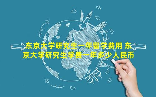 东京大学研究生一年留学费用 东京大学研究生学费一年多少人民币